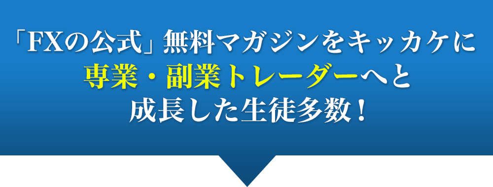 「FXの公式」無料マガジンをキッカケに専業・副業トレーダーへと成長した生徒多数！=